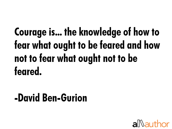 Courage is... the knowledge of how to fear what ought to be feared and how not to fear what ought... - David Ben-Gurion Quote GIF