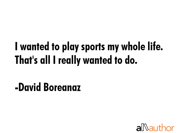 I wanted to play sports my whole life. That\