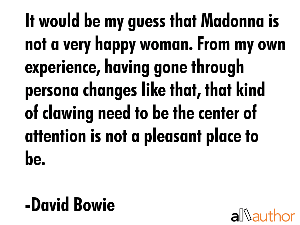 It would be my guess that Madonna is not a very happy woman. From my own experience, having gone... - David Bowie Quote GIF