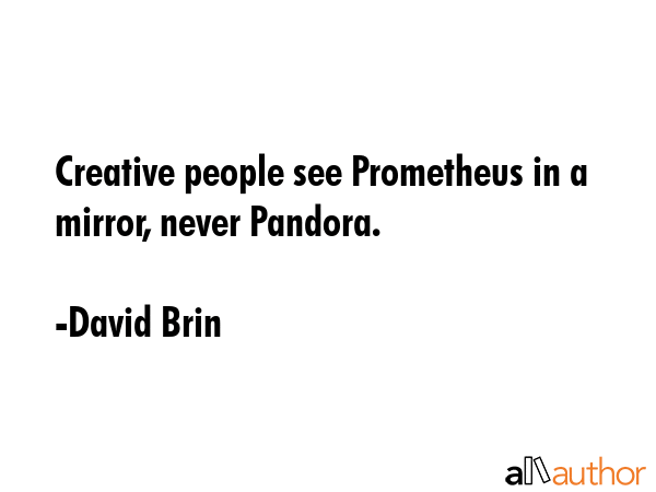 Creative people see Prometheus in a mirror, never Pandora. - David Brin Quote GIF