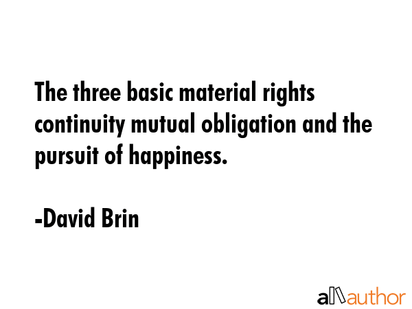 The three basic material rights  continuity mutual obligation and the pursuit of happiness. - David Brin Quote GIF