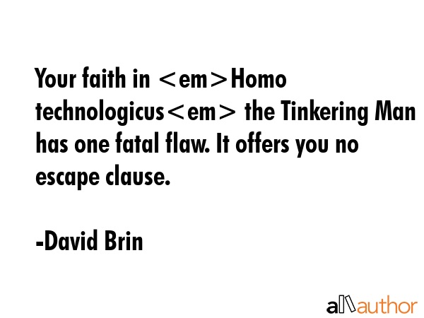 Your faith in Homo technologicus the Tinkering Man has one fatal flaw. It offers you no escape... - David Brin Quote GIF