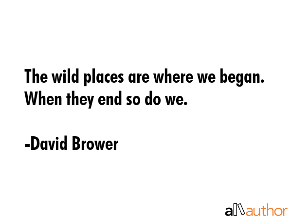 The wild places are where we began. When they end so do we. - David Brower Quote GIF