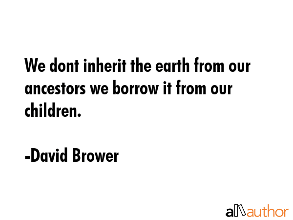 We dont inherit the earth from our ancestors we borrow it from our children. - David Brower Quote GIF
