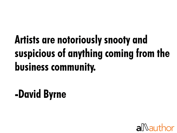 Artists are notoriously snooty and suspicious of anything coming from the business community. - David Byrne Quote GIF