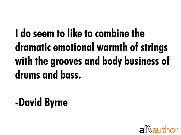I do seem to like to combine the dramatic emotional warmth of strings with the grooves and body... - David Byrne Quote GIF