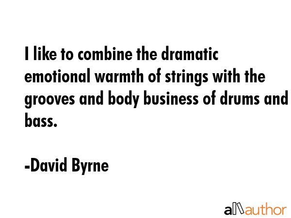 I like to combine the dramatic emotional warmth of strings with the grooves and body business of... - David Byrne Quote GIF