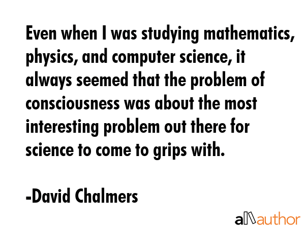 Even when I was studying mathematics, physics, and computer science, it always seemed that the... - David Chalmers Quote GIF