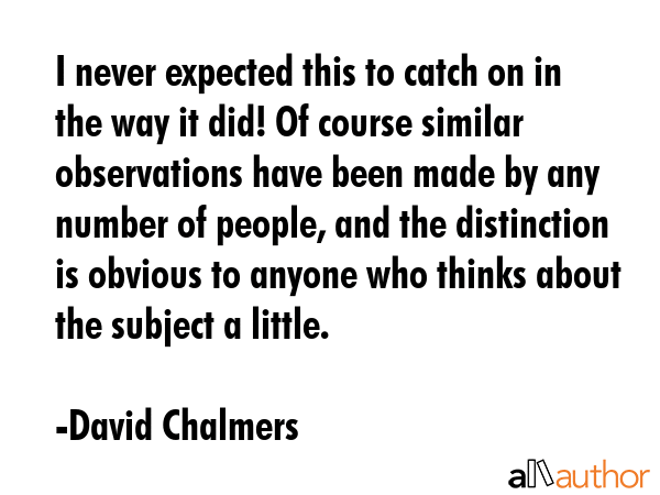I never expected this to catch on in the way it did! Of course similar observations have been made... - David Chalmers Quote GIF