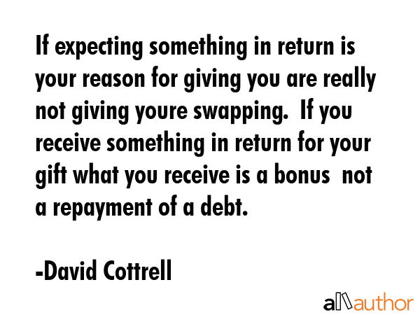 If expecting something in return is your reason for giving you are really not giving youre... - David Cottrell Quote GIF