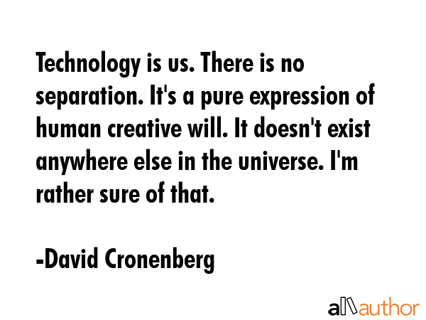 Technology is us. There is no separation. It\