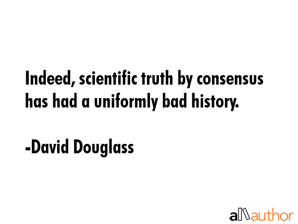 Indeed, scientific truth by consensus has had a uniformly bad history. - David Douglass Quote GIF