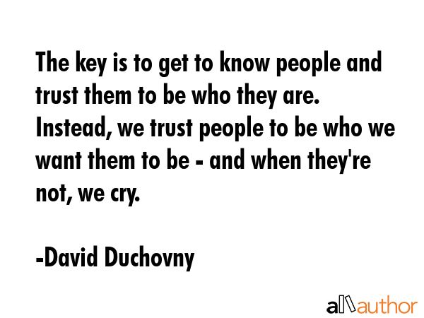 The key is to get to know people and trust them to be who they are. Instead, we trust people to be... - David Duchovny Quote GIF