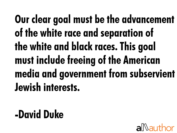 Our clear goal must be the advancement of the white race and separation of the white and black... - David Duke Quote GIF