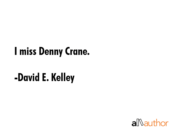 I miss Denny Crane. - David E. Kelley Quote GIF