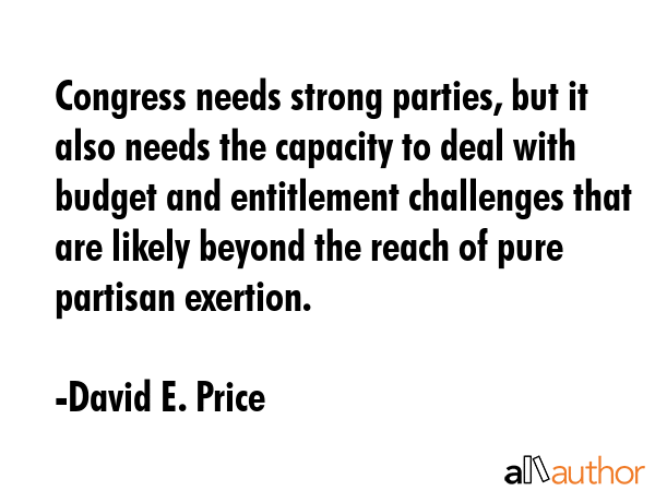 Congress needs strong parties, but it also needs the capacity to deal with budget and entitlement... - David E. Price Quote GIF