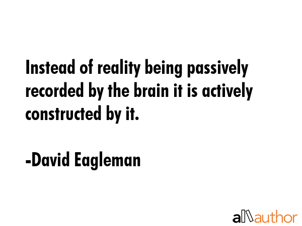 Instead of reality being passively recorded by the brain it is actively constructed by it. - David Eagleman Quote GIF