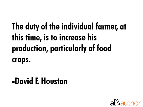 The duty of the individual farmer, at this time, is to increase his production, particularly of... - David F. Houston Quote GIF