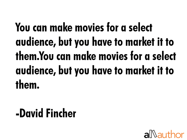 You can make movies for a select audience, but you have to market it to them.You can make movies... - David Fincher Quote GIF