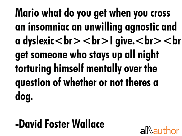 Mario what do you get when you cross an insomniac an unwilling agnostic and a dyslexicI give.You... - David Foster Wallace Quote GIF