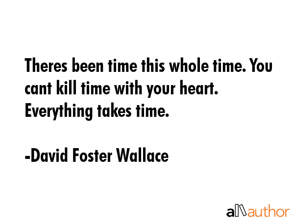 Theres been time this whole time. You cant kill time with your heart. Everything takes time. - David Foster Wallace Quote GIF