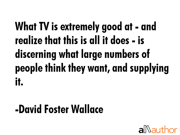 What TV is extremely good at - and realize that this is all it does - is discerning what large... - David Foster Wallace Quote GIF