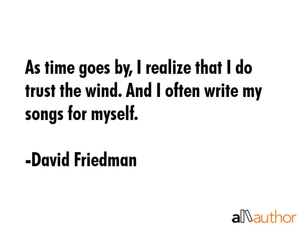 As time goes by, I realize that I do trust the wind. And I often write my songs for myself. - David Friedman Quote GIF