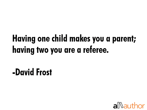 Having one child makes you a parent; having two you are a referee. - David Frost Quote GIF