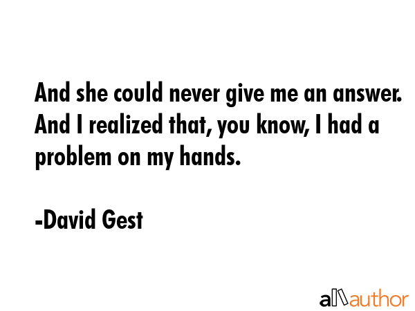 And she could never give me an answer. And I realized that, you know, I had a problem on my hands. - David Gest Quote GIF