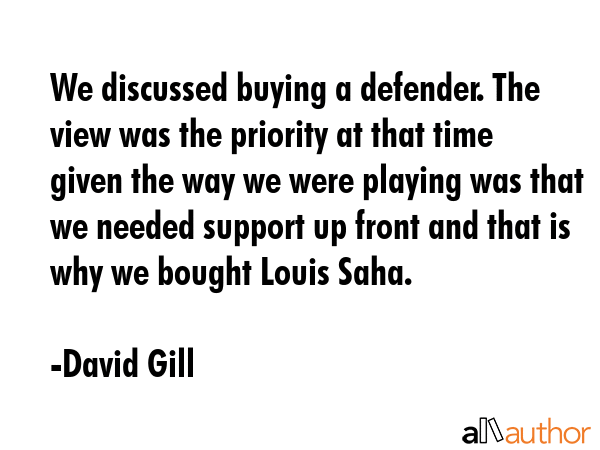 We discussed buying a defender. The view was the priority at that time given the way we were... - David Gill Quote GIF