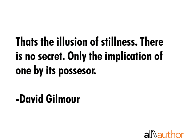 Thats the illusion of stillness. There is no secret. Only the implication of one by its possesor. - David Gilmour Quote GIF