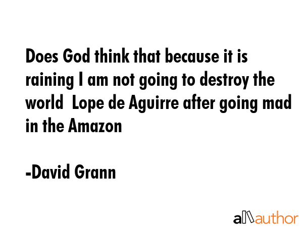 Does God think that because it is raining I am not going to destroy the world  Lope de Aguirre... - David Grann Quote GIF
