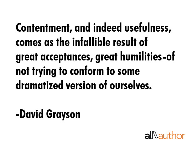 Contentment, and indeed usefulness, comes as the infallible result of great acceptances, great... - David Grayson Quote GIF