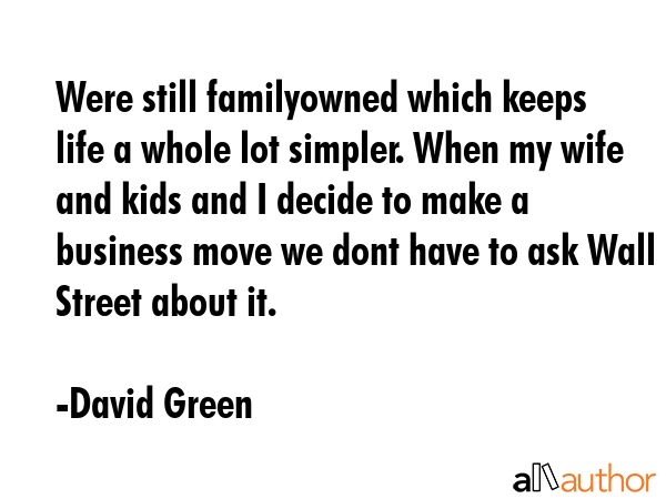 Were still familyowned which keeps life a whole lot simpler. When my wife and kids and I decide to... - David Green Quote GIF