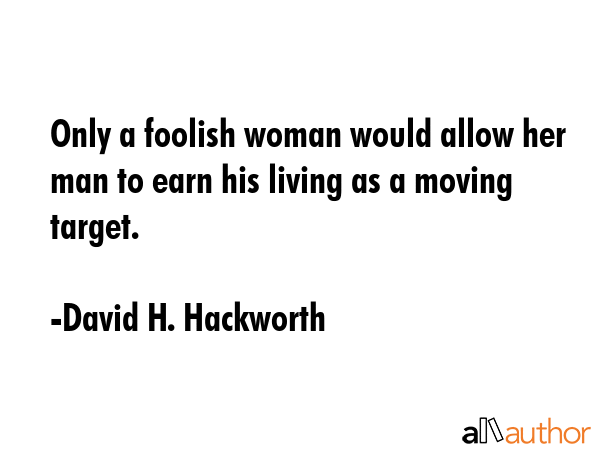 Only a foolish woman would allow her man to earn his living as a moving target. - David H. Hackworth Quote GIF