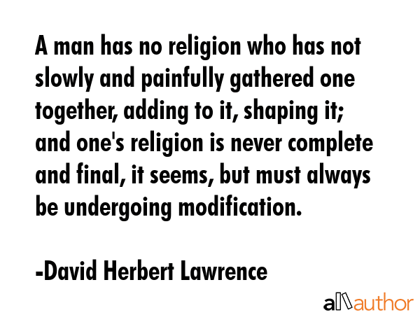 A man has no religion who has not slowly and painfully gathered one together, adding to it, shaping... - David Herbert Lawrence Quote GIF
