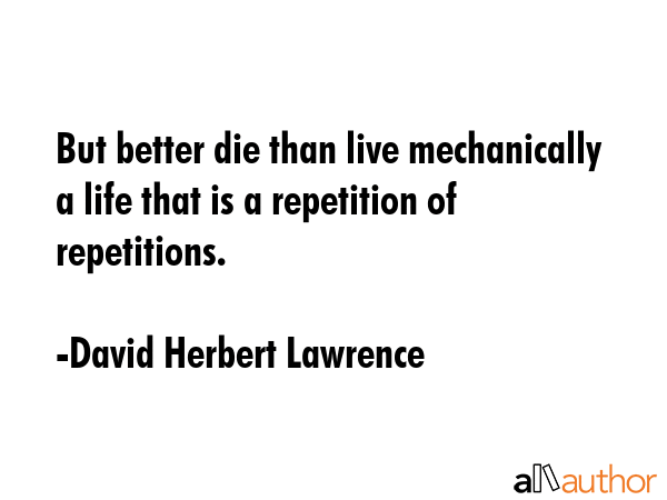 But better die than live mechanically a life that is a repetition of repetitions. - David Herbert Lawrence Quote GIF