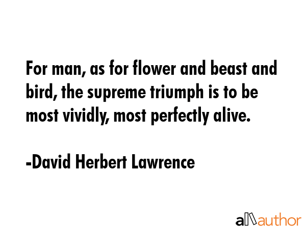 For man, as for flower and beast and bird, the supreme triumph is to be most vividly, most... - David Herbert Lawrence Quote GIF