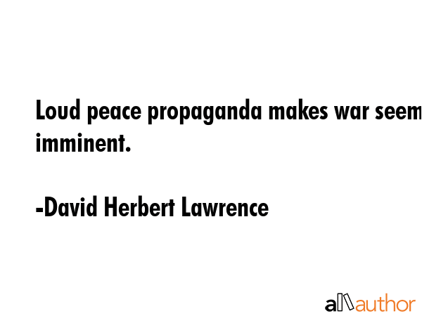 Loud peace propaganda makes war seem imminent. - David Herbert Lawrence Quote GIF