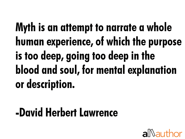 Myth is an attempt to narrate a whole human experience, of which the purpose is too deep, going too... - David Herbert Lawrence Quote GIF