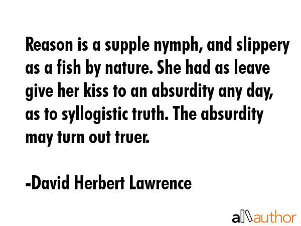 Reason is a supple nymph, and slippery as a fish by nature. She had as leave give her kiss to an... - David Herbert Lawrence Quote GIF