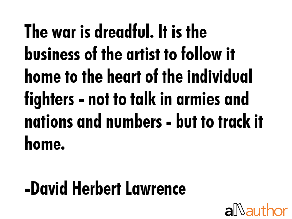 The war is dreadful. It is the business of the artist to follow it home to the heart of the... - David Herbert Lawrence Quote GIF