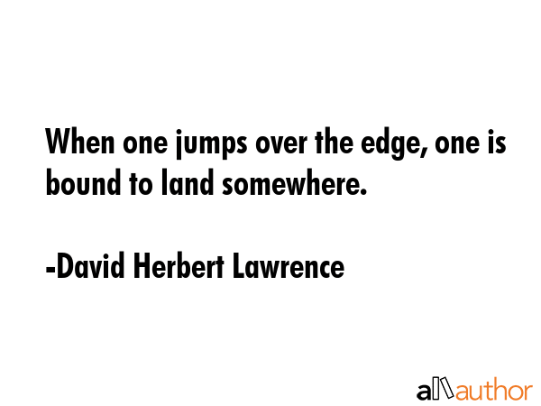 When one jumps over the edge, one is bound to land somewhere. - David Herbert Lawrence Quote GIF