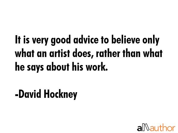 It is very good advice to believe only what an artist does, rather than what he says about his work. - David Hockney Quote GIF