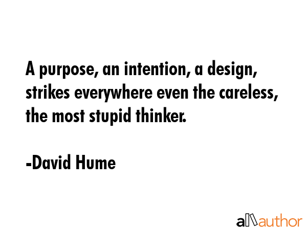 A purpose, an intention, a design, strikes everywhere even the careless, the most stupid thinker. - David Hume Quote