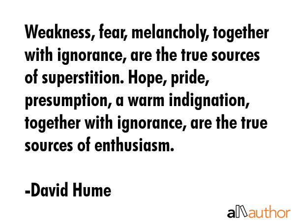 Weakness, fear, melancholy, together with ignorance, are the true sources of superstition. Hope,... - David Hume Quote GIF