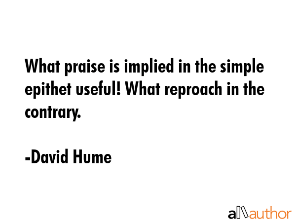 What praise is implied in the simple epithet useful! What reproach in the contrary. - David Hume Quote GIF