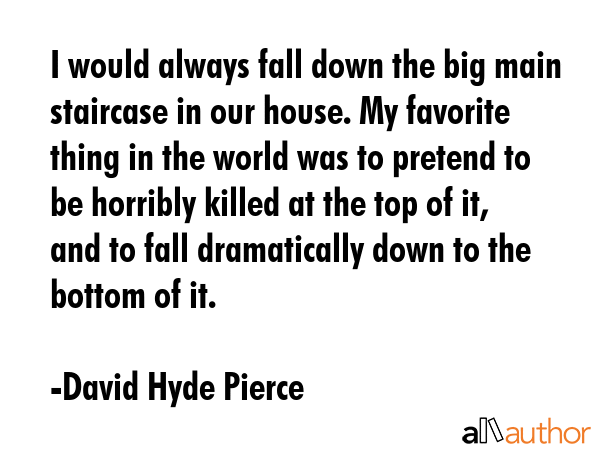 I would always fall down the big main staircase in our house. My favorite thing in the world was to... - David Hyde Pierce Quote GIF