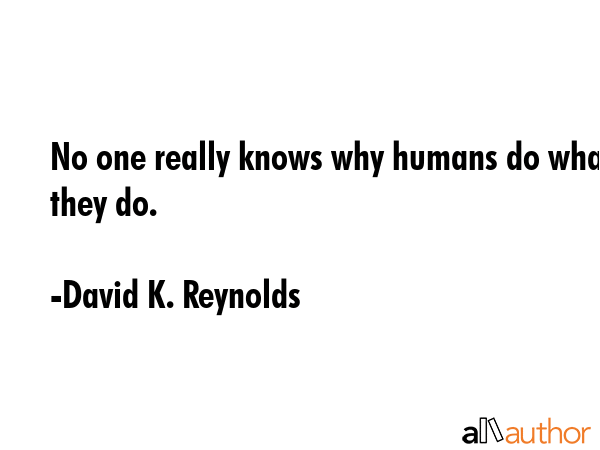 No one really knows why humans do what they do. - David K. Reynolds Quote GIF