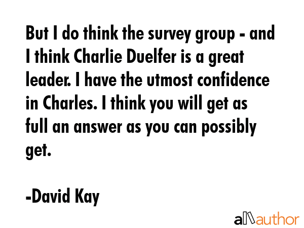 But I do think the survey group - and I think Charlie Duelfer is a great leader. I have the utmost... - David Kay Quote GIF